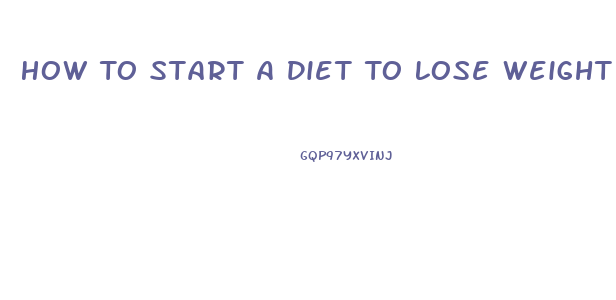 How To Start A Diet To Lose Weight