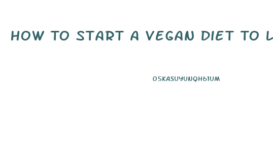 How To Start A Vegan Diet To Lose Weight