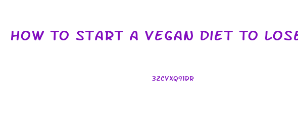 How To Start A Vegan Diet To Lose Weight