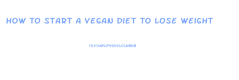 How To Start A Vegan Diet To Lose Weight