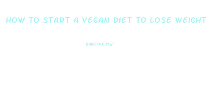 How To Start A Vegan Diet To Lose Weight