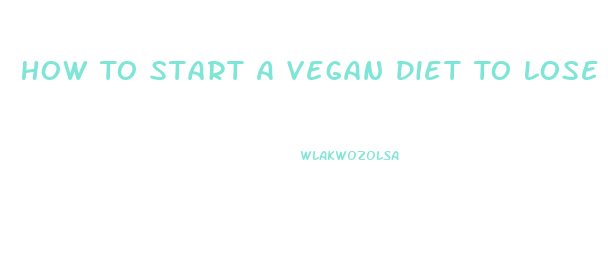 How To Start A Vegan Diet To Lose Weight