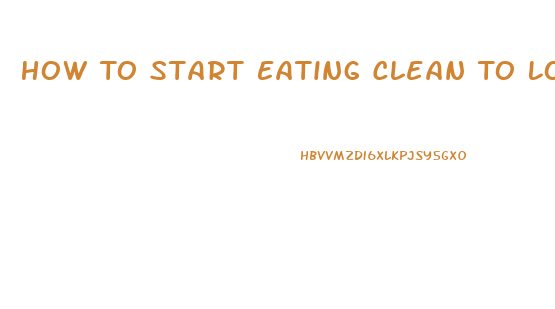 How To Start Eating Clean To Lose Weight