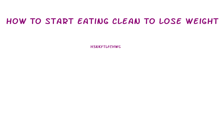 How To Start Eating Clean To Lose Weight