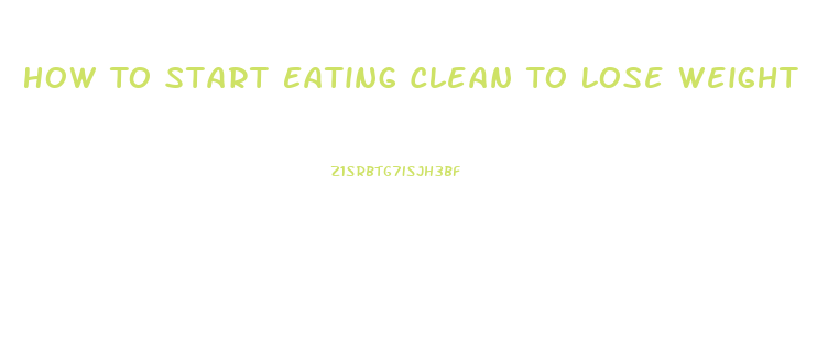 How To Start Eating Clean To Lose Weight