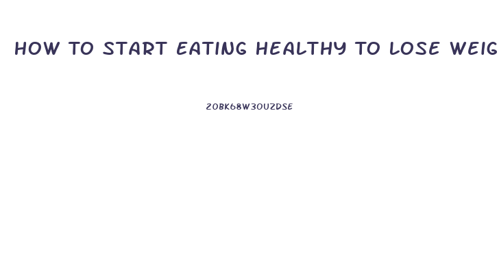 How To Start Eating Healthy To Lose Weight