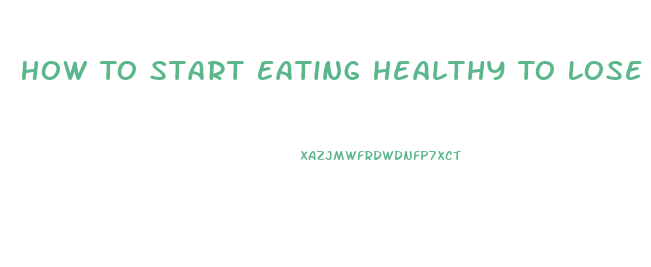 How To Start Eating Healthy To Lose Weight