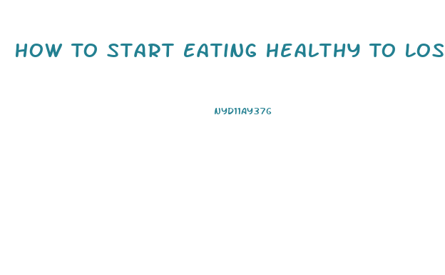 How To Start Eating Healthy To Lose Weight