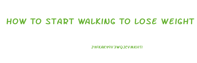 How To Start Walking To Lose Weight