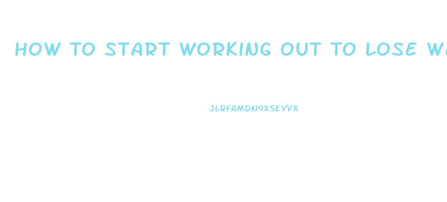 How To Start Working Out To Lose Weight