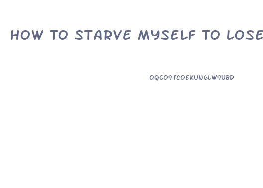 How To Starve Myself To Lose Weight