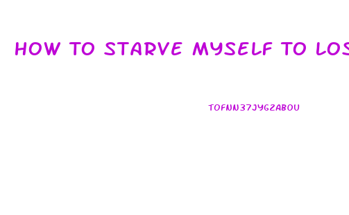 How To Starve Myself To Lose Weight