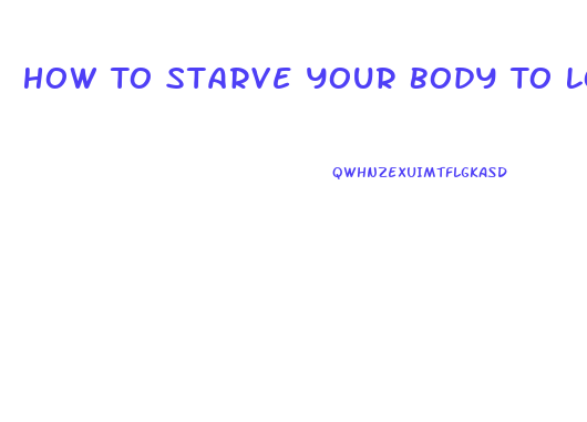 How To Starve Your Body To Lose Weight