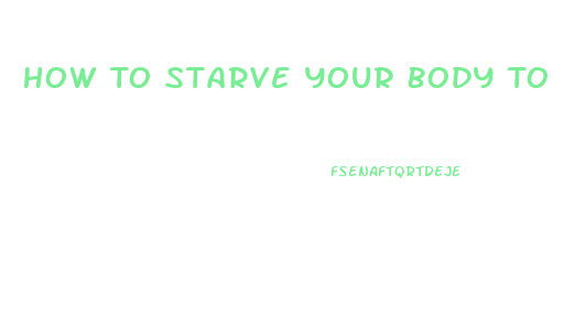 How To Starve Your Body To Lose Weight