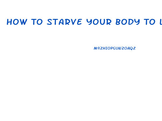 How To Starve Your Body To Lose Weight