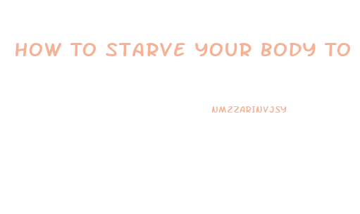 How To Starve Your Body To Lose Weight