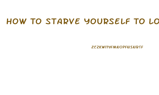 How To Starve Yourself To Lose Weight