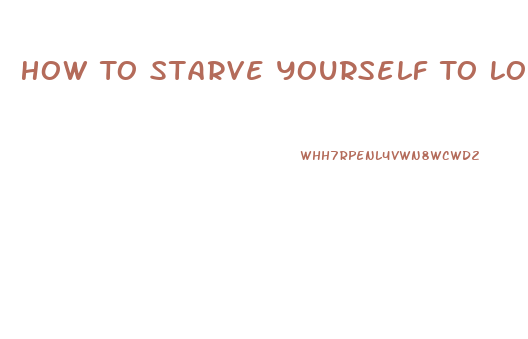 How To Starve Yourself To Lose Weight