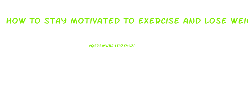 How To Stay Motivated To Exercise And Lose Weight