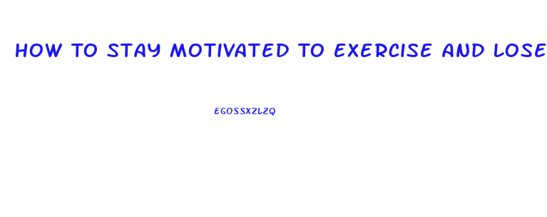How To Stay Motivated To Exercise And Lose Weight