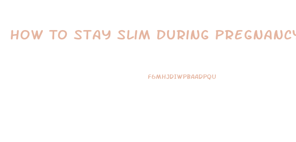 How To Stay Slim During Pregnancy