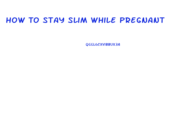 How To Stay Slim While Pregnant