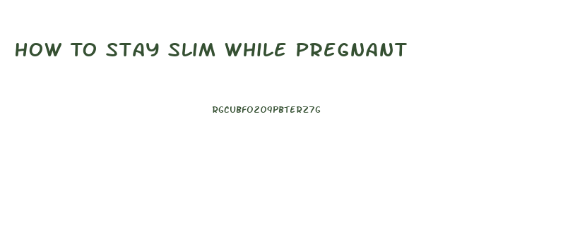 How To Stay Slim While Pregnant