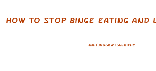 How To Stop Binge Eating And Lose Weight