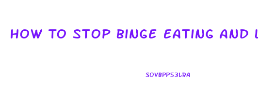 How To Stop Binge Eating And Lose Weight