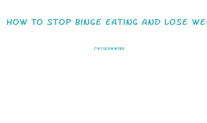 How To Stop Binge Eating And Lose Weight