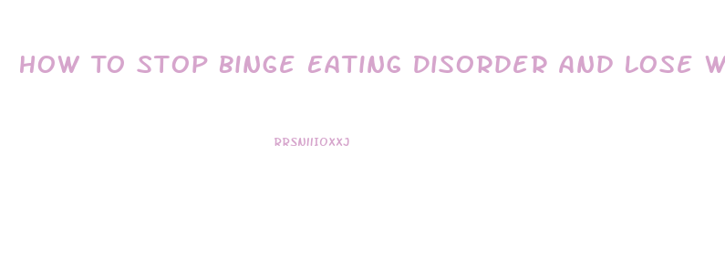 How To Stop Binge Eating Disorder And Lose Weight