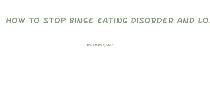 How To Stop Binge Eating Disorder And Lose Weight