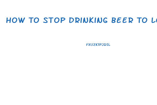 How To Stop Drinking Beer To Lose Weight