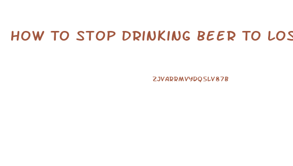 How To Stop Drinking Beer To Lose Weight