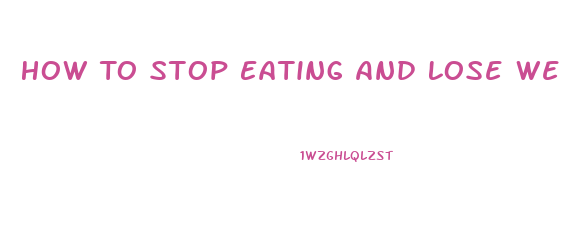 How To Stop Eating And Lose Weight