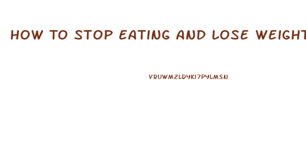 How To Stop Eating And Lose Weight