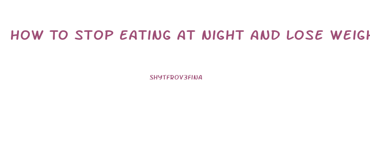 How To Stop Eating At Night And Lose Weight