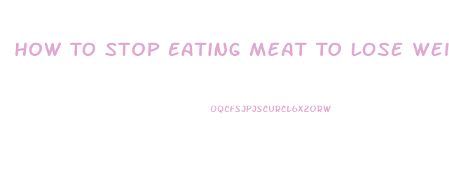 How To Stop Eating Meat To Lose Weight