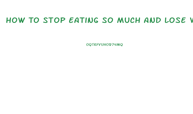 How To Stop Eating So Much And Lose Weight