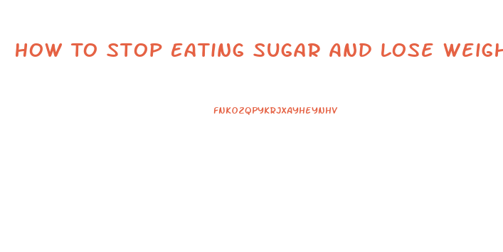 How To Stop Eating Sugar And Lose Weight