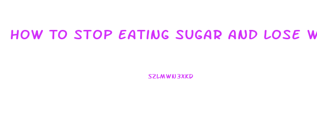 How To Stop Eating Sugar And Lose Weight