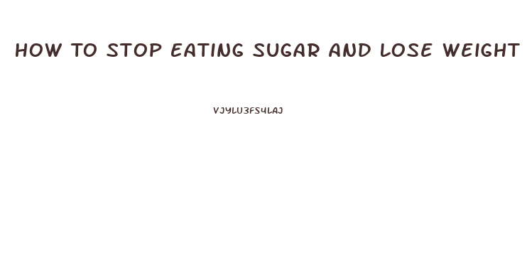 How To Stop Eating Sugar And Lose Weight