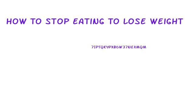 How To Stop Eating To Lose Weight