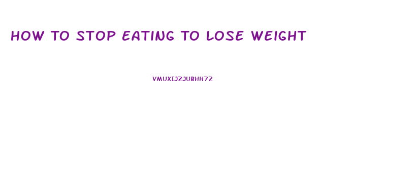 How To Stop Eating To Lose Weight