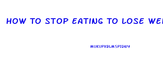 How To Stop Eating To Lose Weight