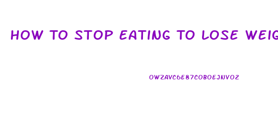 How To Stop Eating To Lose Weight