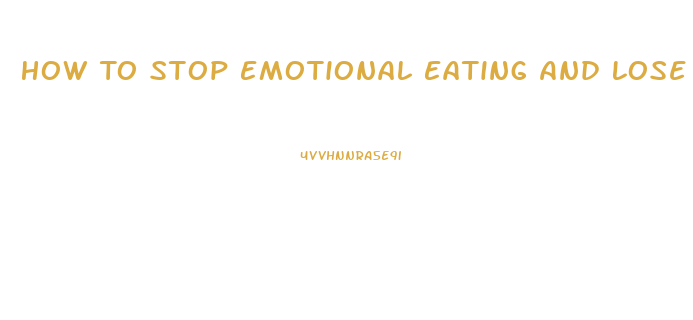 How To Stop Emotional Eating And Lose Weight