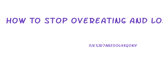 How To Stop Overeating And Lose Weight