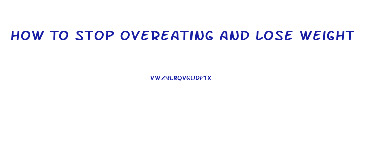 How To Stop Overeating And Lose Weight