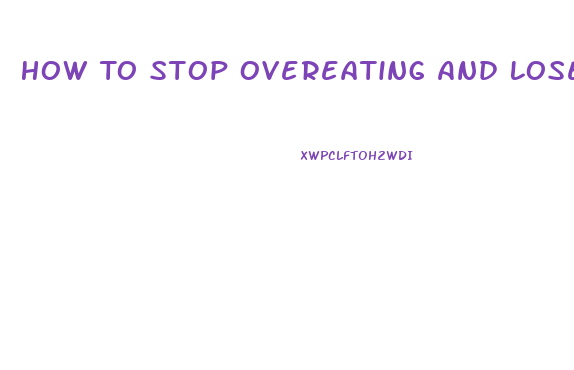 How To Stop Overeating And Lose Weight